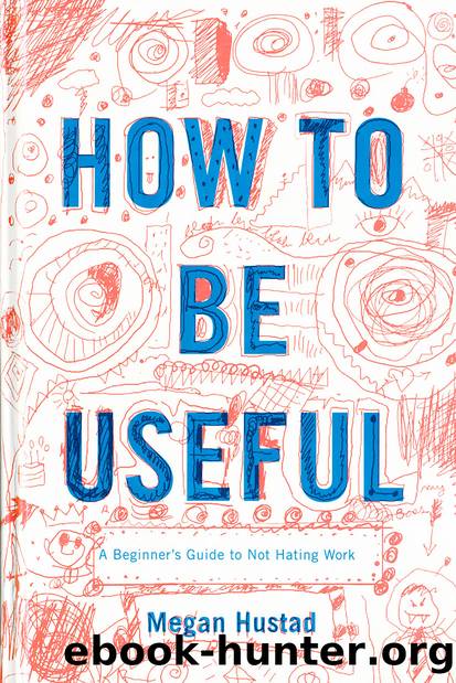 How to Be Useful: A Beginner's Guide to Not Hating Work by Megan Hustad