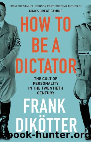 How to Be a Dictator: The Cult of Personality in the Twentieth Century by Frank Dikötter