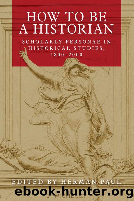 How to Be a Historian : Scholarly Personae in Historical Studies, 1800-2000 by Herman Paul
