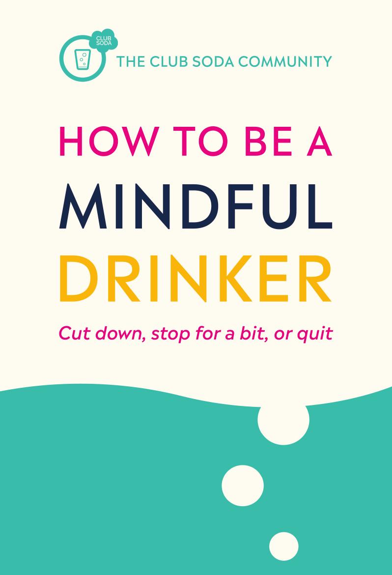 How to Be a Mindful Drinker: Cut down, stop for a bit, or quit (Club Soda Community) by Laura Willoughby Jussi Tolvi Dru Jaeger The Club Soda Community