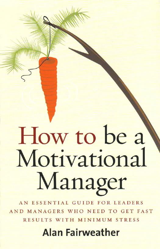 How to Be a Motivational Manager: An Essential Guide for Leaders and Managers Who Need to Get Fast Results with Minimum Stress by Alan Fairweather