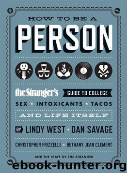 How to Be a Person: The Stranger's Guide to College, Sex, Intoxicants, Tacos, and Life Itself by Lindy West & Dan Savage & Christopher Frizzelle & Bethany Jean Clement & The Staff Of The Stranger