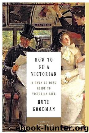 How to Be a Victorian: A Dawn-To-Dusk Guide to Victorian Life by Ruth Goodman