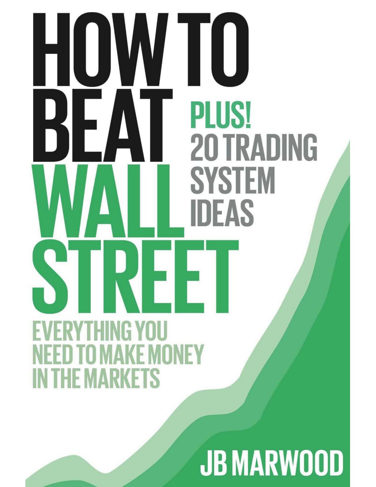 How to Beat Wall Street â Everything You Need to Make Money in the Markets Plus! 20 Trading System Ideas by Marwood JB