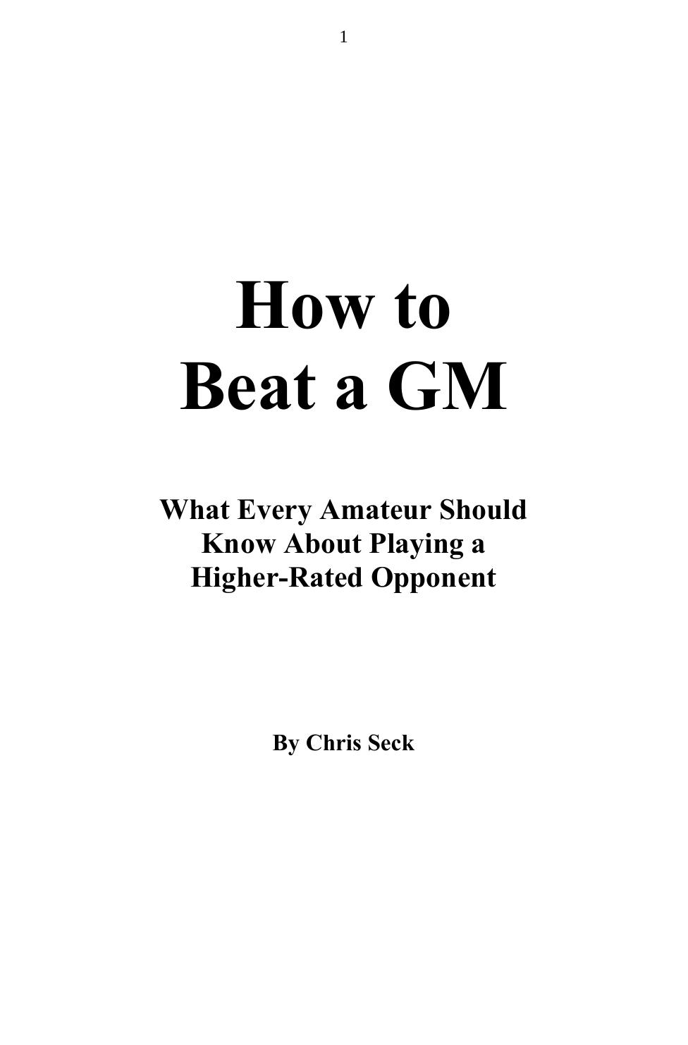 How to Beat a GM: What Every Amateur Should Know About Playing a Higher-Rated Opponent by Chris Seck