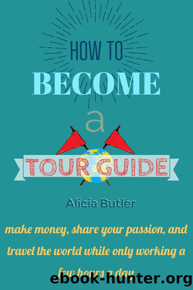 How to Become a Tour Guide: How to Be a Tour Guide in Less Than 30 Days: make money, do what you love, and travel the world--while only working a few hours a day by Butler Alicia