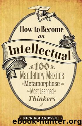 How to Become an Intellectual: 100 Mandatory Maxims to Metamorphose into the Most Learned of Thinkers by Nick Kolakowski