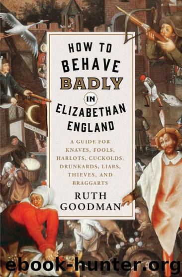How to Behave Badly in Elizabethan England: A Guide for Knaves, Fools, Harlots, Cuckolds, Drunkards, Liars, Thieves, and Braggarts by Goodman Ruth