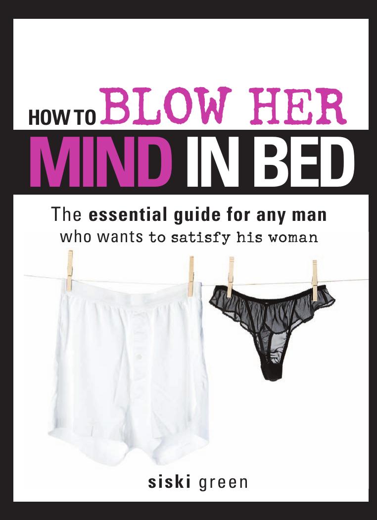 How to Blow Her Mind in Bed: The essential guide for any man who wants to satisfy his woman by Siski Green