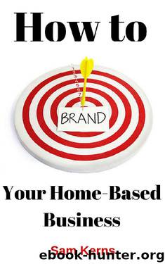 How to Brand Your Home-Based Business: Why Business Branding is Crucial for Even the Smallest Startups (Work from Home Series Book 4) by Sam Kerns