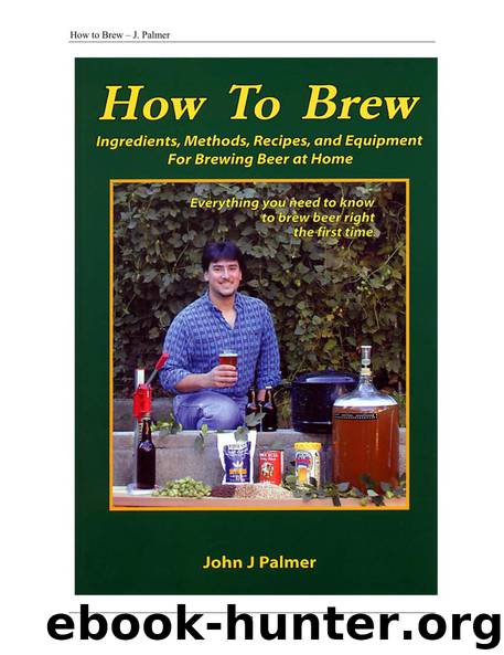 How to Brew: Ingredients, Methods, Recipes, and Equipment for Brewing Beer at Home by John J. Palmer