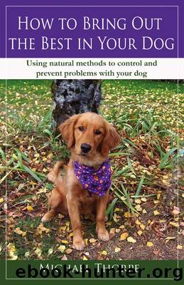 How to Bring Out the Best in Your Dog: Using Natural Methods to Control and Prevent Problems With Your Dog by Michael Thorpe