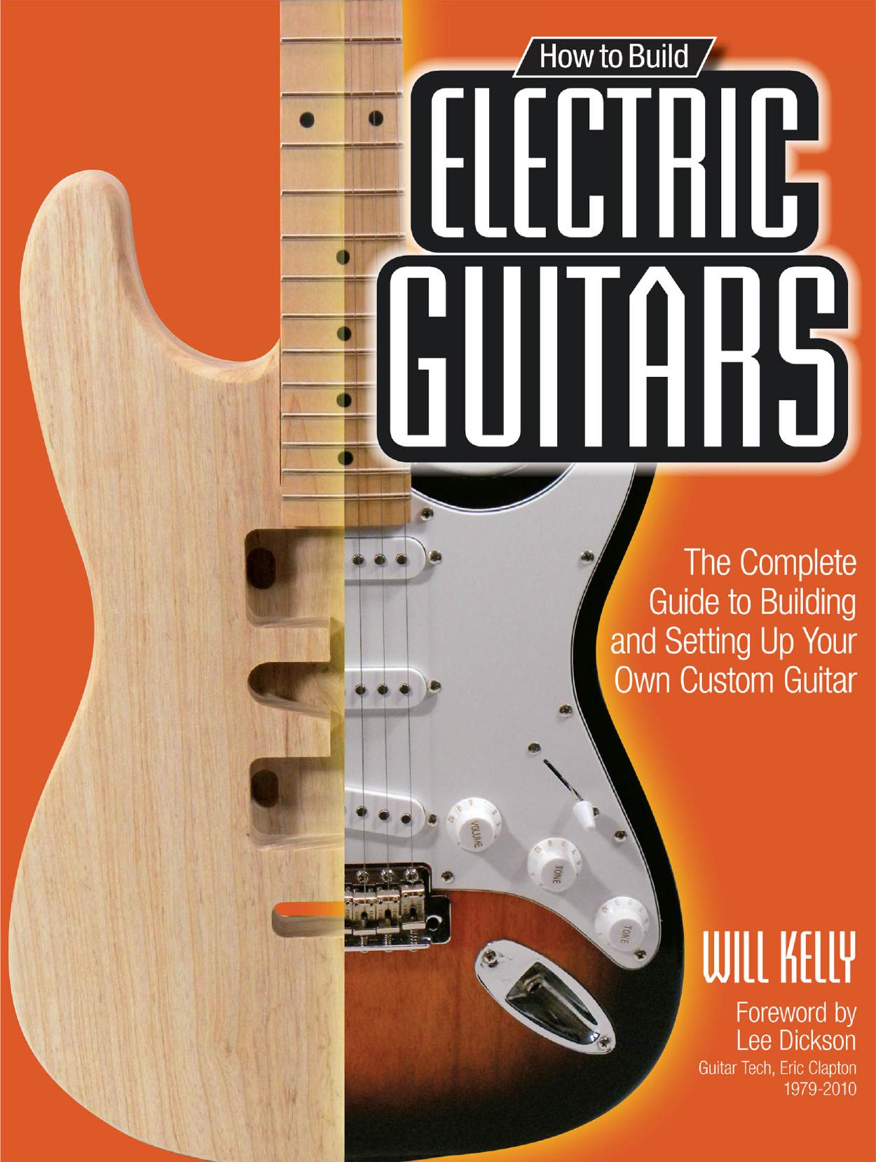 How to Build Electric Guitars: The Complete Guide to Building and Setting Up Your Own Custom Guitar by Will Kelly