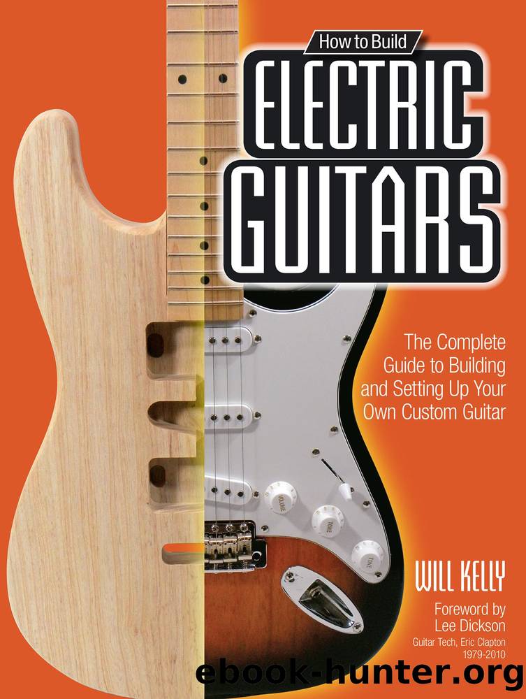 How to Build Electric Guitars: the Complete Guide to Building and Setting Up Your Own Custom Guitar by Will Kelly
