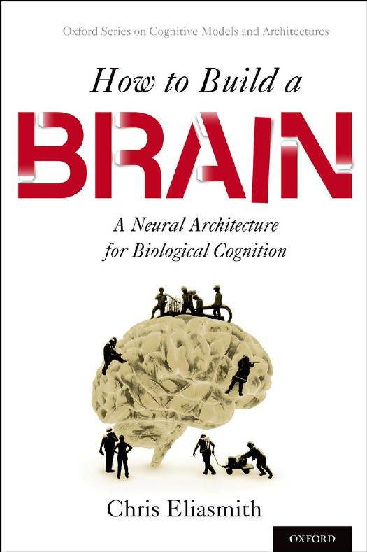 How to Build a Brain: A Neural Architecture for Biological Cognition by Chris Eliasmith
