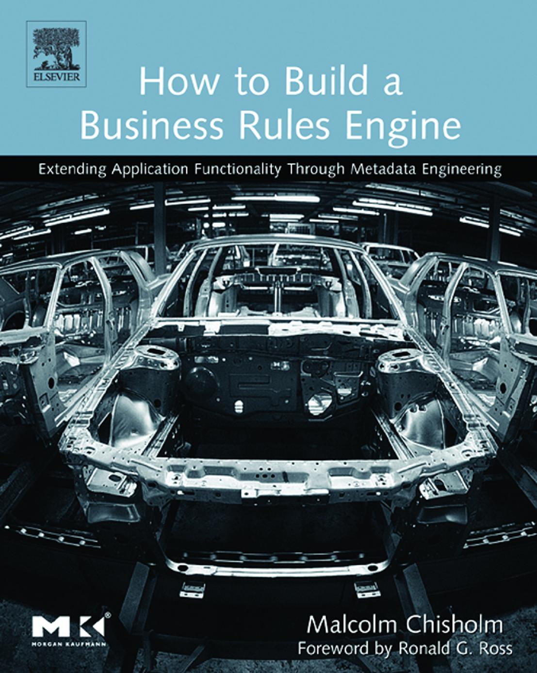 How to Build a Business Rules Engine: Extending Application Functionality through Metadata Engineering (The Morgan Kaufmann Series in Data Management Systems) by Malcolm Chisholm