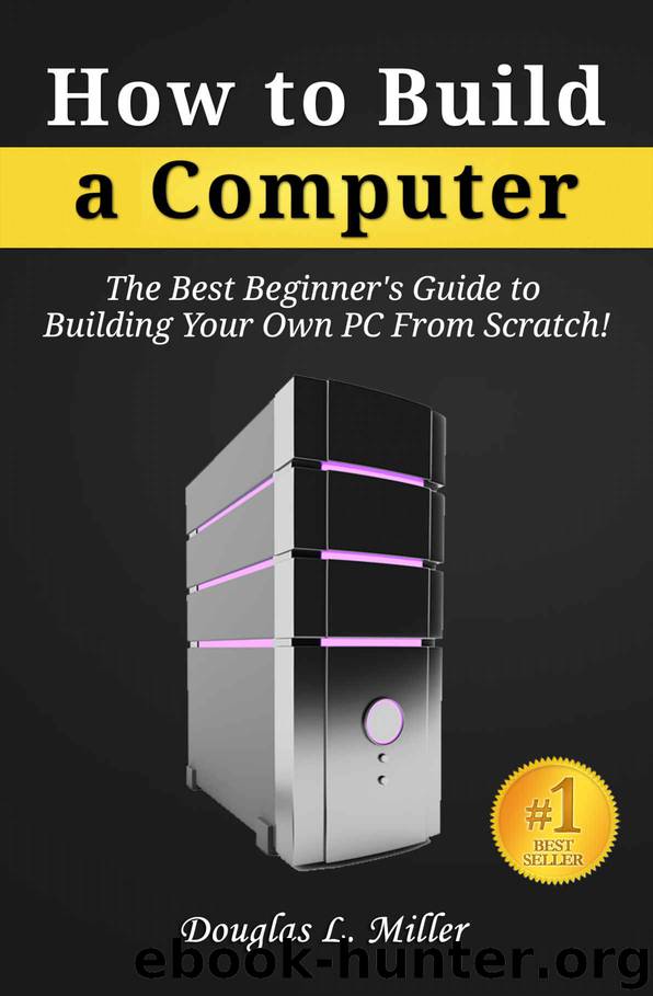 How to Build a Computer: The Best Beginner’s Guide to Building Your Own PC from Scratch! by Douglas L. Miller