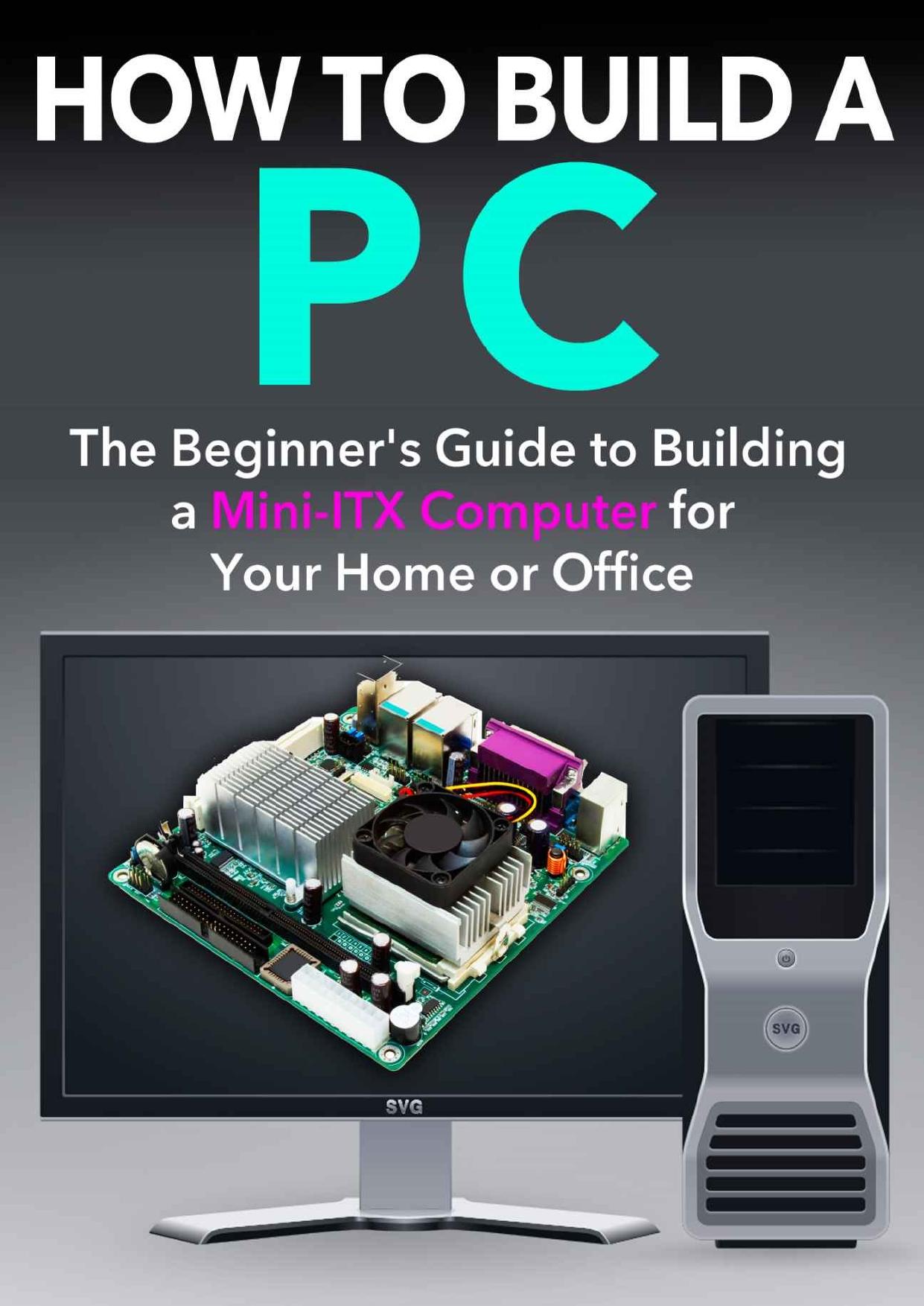 How to Build a PC: The Beginnerâs Guide to Building a Mini ITX Computer for your Home or Office by Dogwood Apps