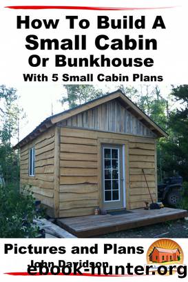 How to Build a Small Cabin Or Bunkhouse With 5 Small Cabin Plans Pictures, Plans and Videos by John Davidson
