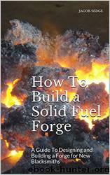 How to Build a Solid Fuel Forge: A Guide to Designing and Building a Forge for New Blacksmiths by Jacob Sedge