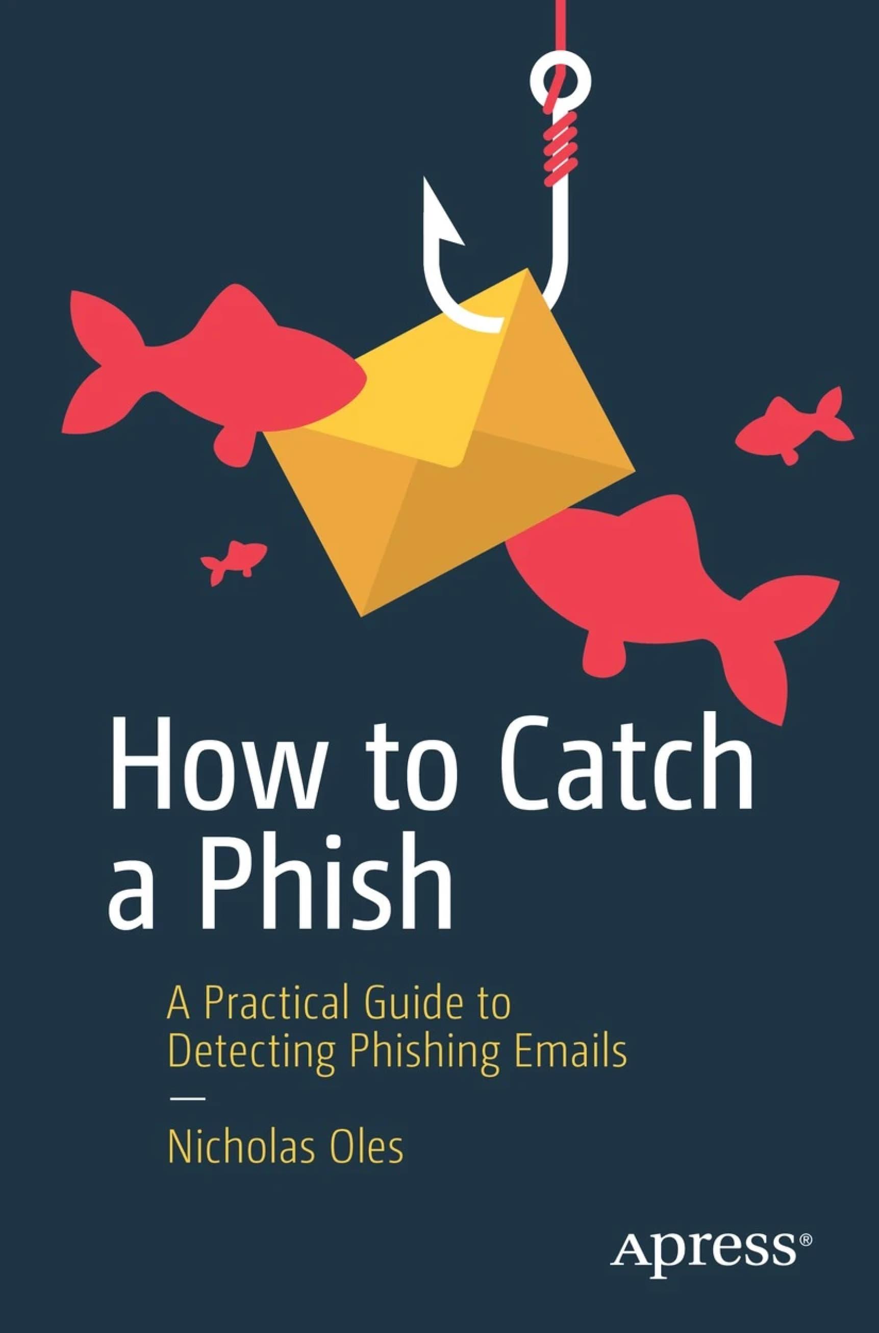 How to Catch a Phish: A Practical Guide to Detecting Phishing Emails by Nicholas Oles