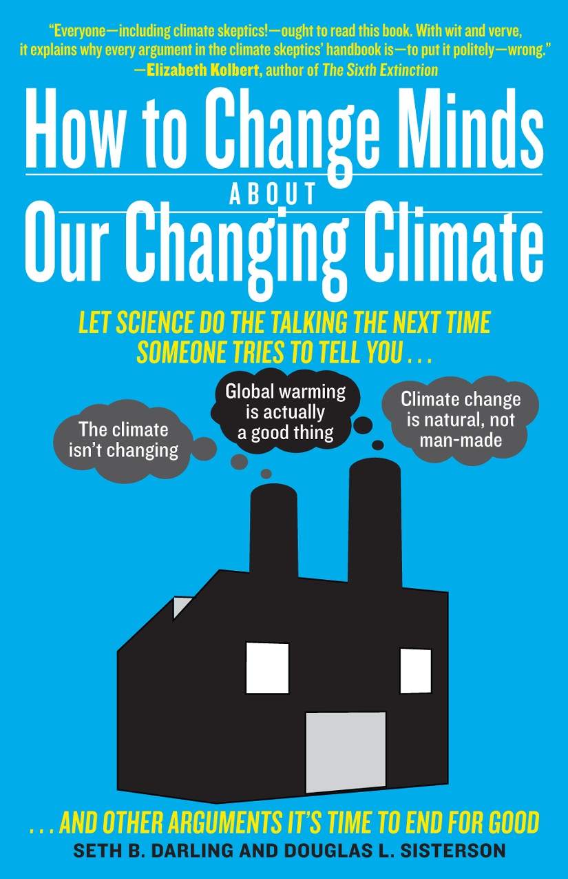 How to Change Minds About Our Changing Climate: Let Science Do the Talking the Next Time Someone Tries to Tell You…The Climate Isn't Changing; Global Warming ... Other Arguments by Seth B. Darling & Seth B. Darling & Douglas L. Sisterson & Douglas L. Sisterson