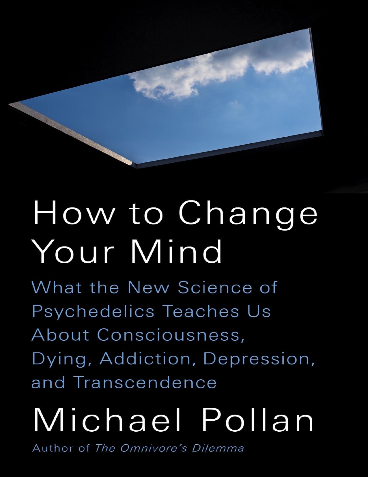 How to Change Your Mind: What the New Science of Psychedelics Teaches Us About Consciousness, Dying, Addiction, Depression, and Transcendence by Michael Pollan