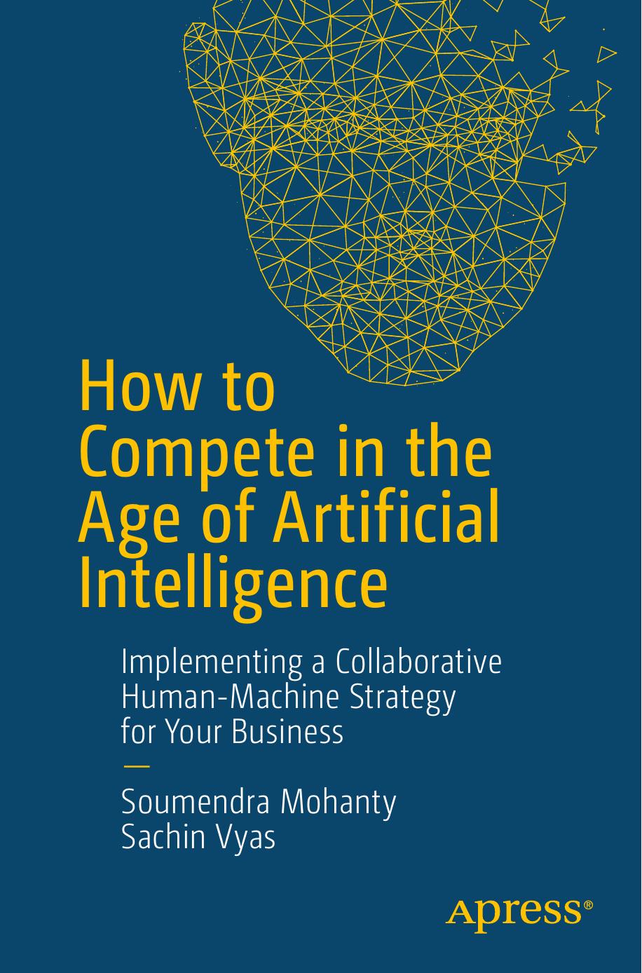 How to Compete in the Age of Artificial Intelligence: Implementing a Collaborative Human-Machine Strategy for Your Business by Soumendra Mohanty Sachin Vyas