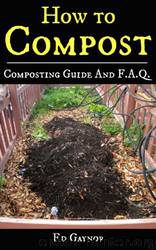 How to Compost, Composting Guide With F.A.Q. Includes Vermicomposting & Bokashi Compost: Composting Made Easy, Step by Step by Ed Gaynor