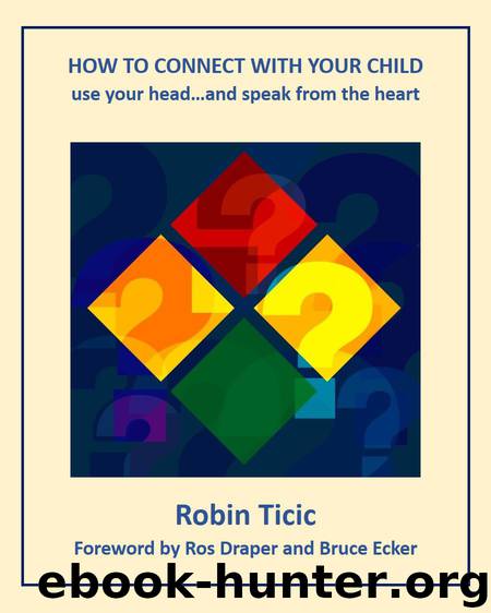How to Connect with Your Child: use your head...and speak from the heart by Ticic Robin