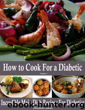How to Cook For a Diabetic - Incredible Main Dish Recipes For Diabetics by Charles Elizabeth