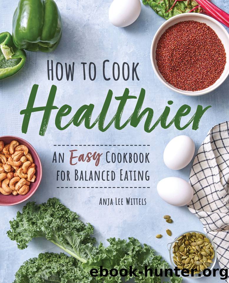 How to Cook Healthier: An Easy Cookbook for Balanced Eating by Anja Lee Wittels