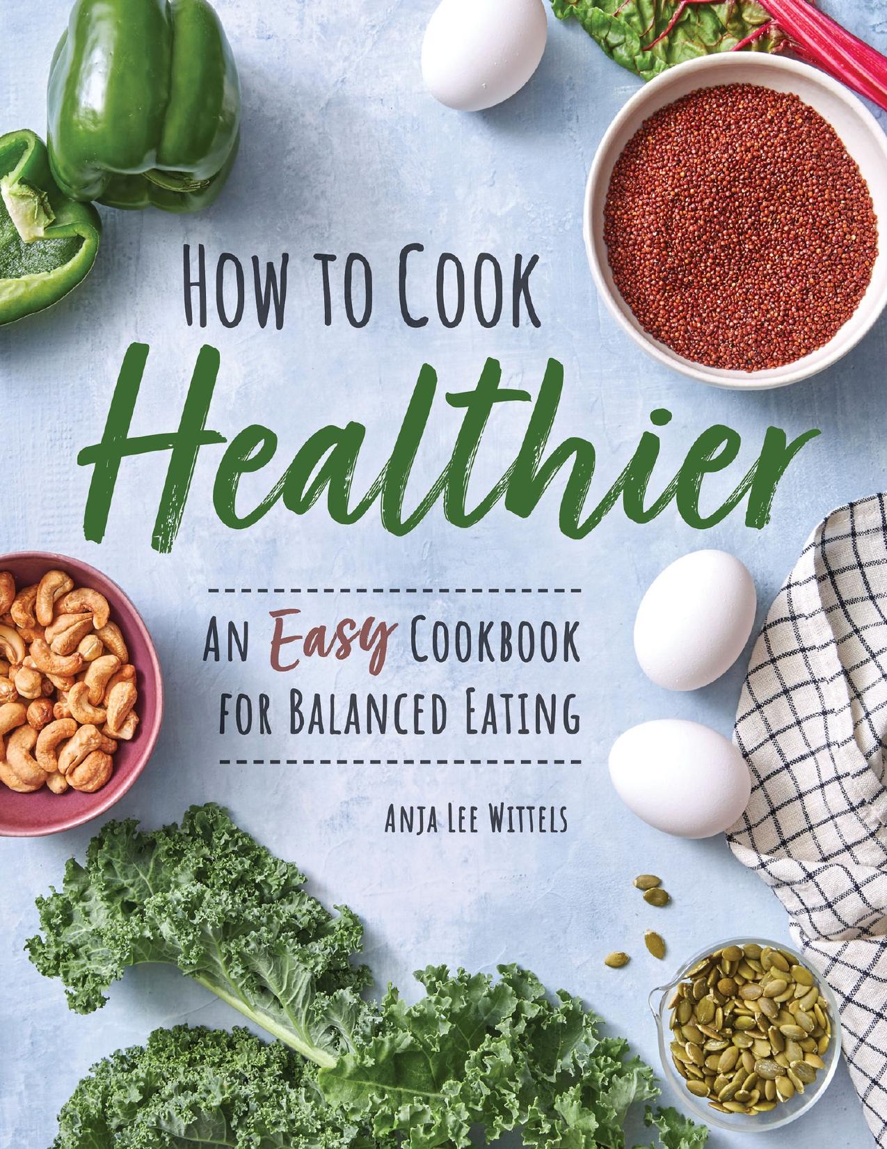 How to Cook Healthier: An Easy Cookbook for Balanced Eating by Wittels Anja Lee