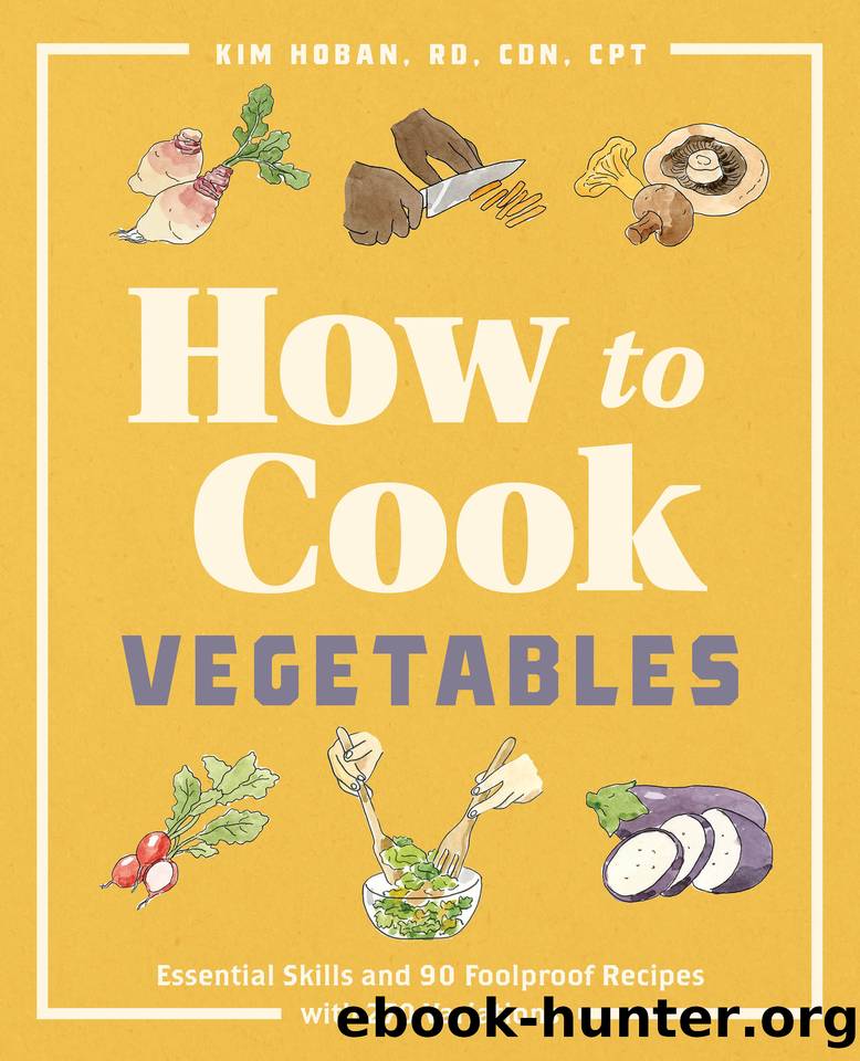 How to Cook Vegetables: Essential Skills and 90 Foolproof Recipes (with 270 Variations) by Hoban RD CDN CPT Kim