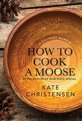 How to Cook a Moose: A Culinary Memoir by Christensen Kate