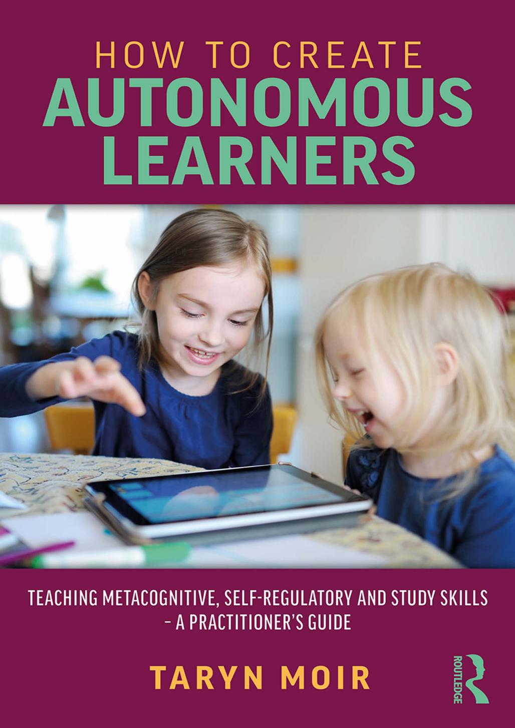 How to Create Autonomous Learners: Teaching metacognitive, self-regulatory and study skills â a practitioner's guide by Taryn Moir
