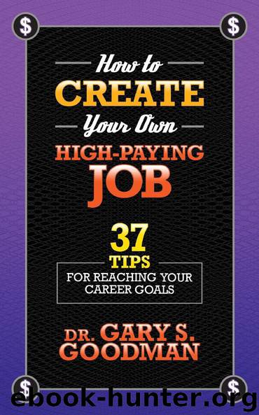 How to Create Your Own High-Paying Job: 37 Tips for Reaching Your Career Goals by Gary S. Goodman