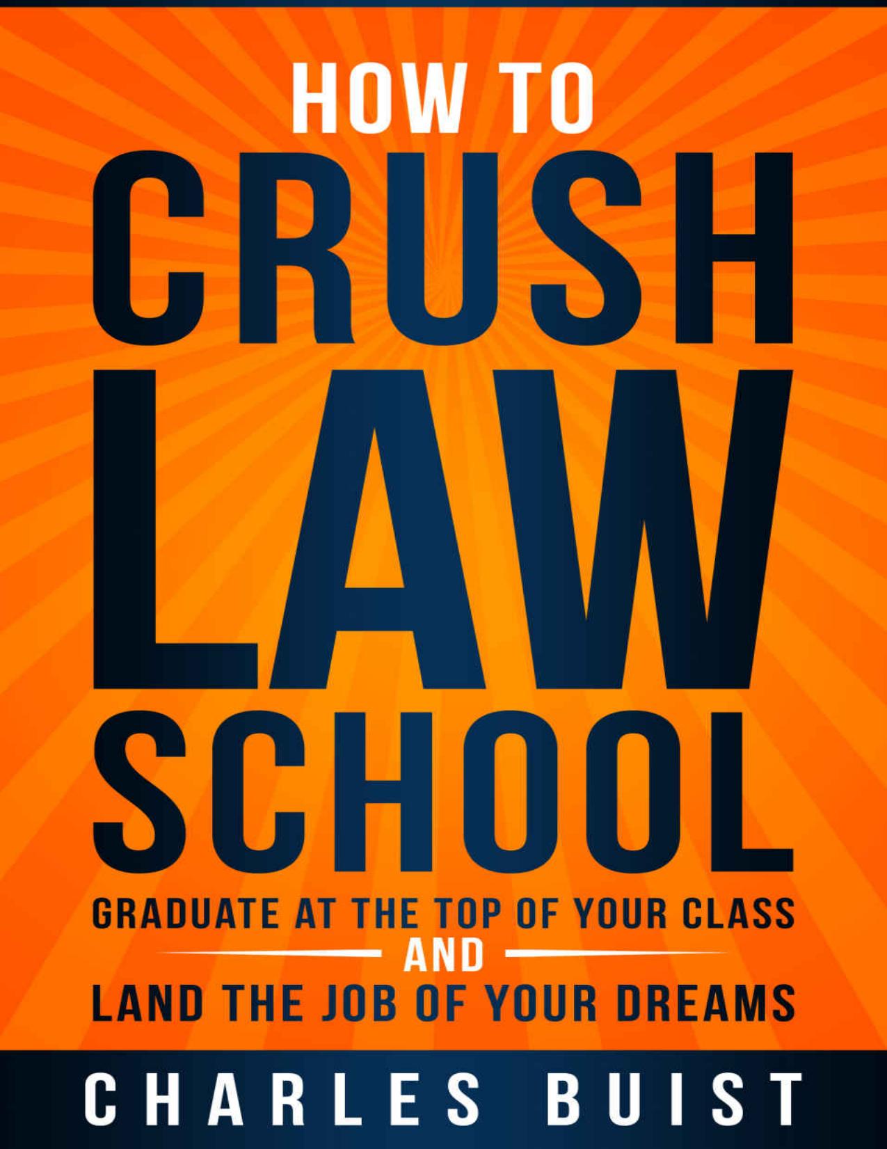 How to Crush Law School: Graduate at the Top of Your Class and Land the Job of Your Dreams by Charles Buist