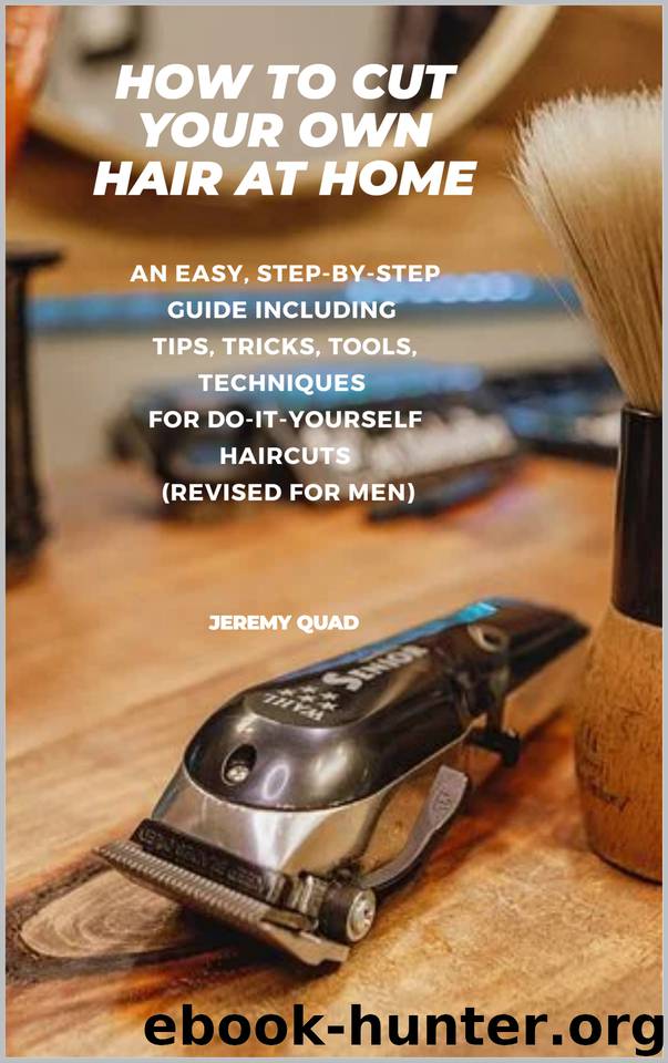 How to Cut Your Own Hair at Home: An Easy, Step-by-Step Guide including Tips, Tricks, Tools, Techniques for Do-It-Yourself Haircuts (Revised for Men) by Jeremy Quad