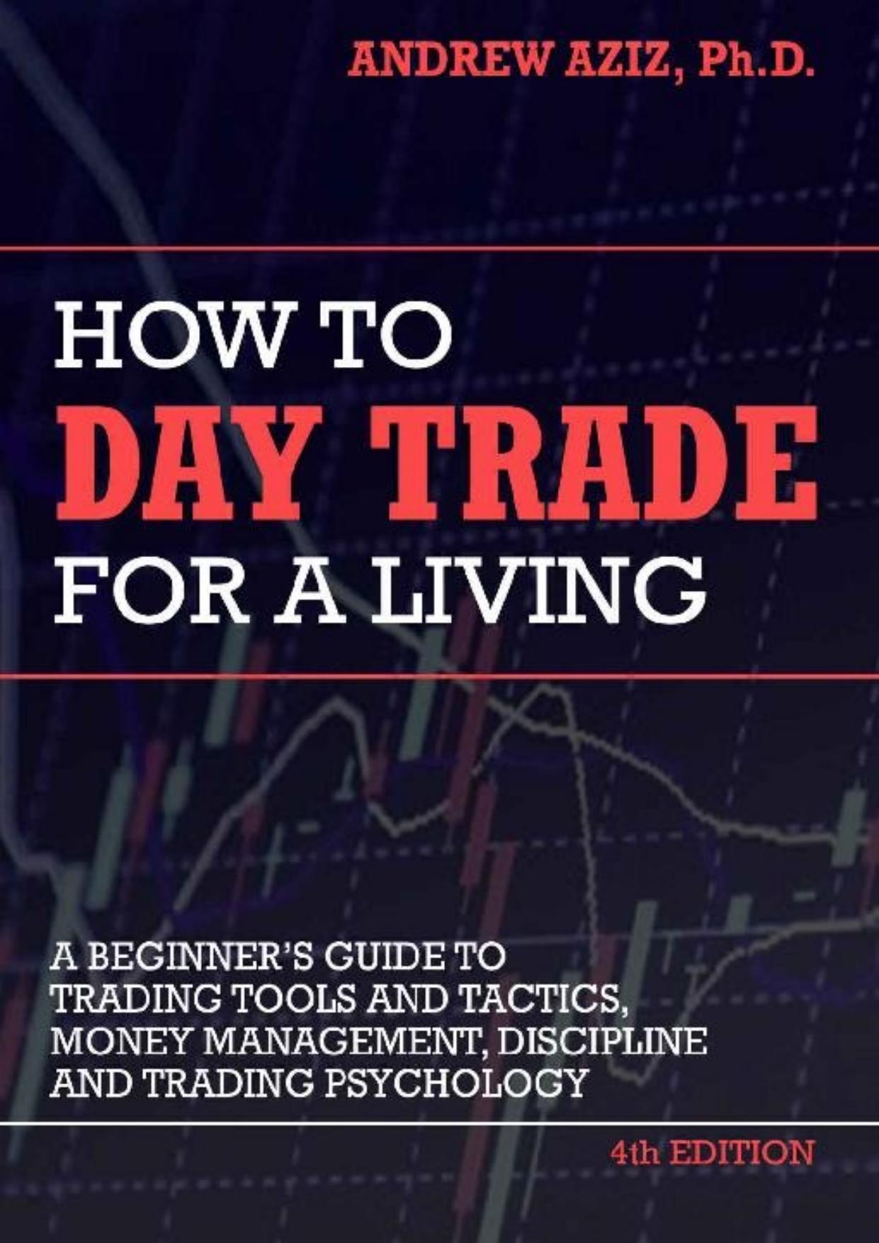 How to Day Trade for a Living: Tools, Tactics, Money Management, Discipline and Trading Psychology by Andrew Aziz