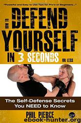 How to Defend Yourself in 3 Seconds (Or Less!): Self Defence Secrets You NEED to Know! by Phil Pierce