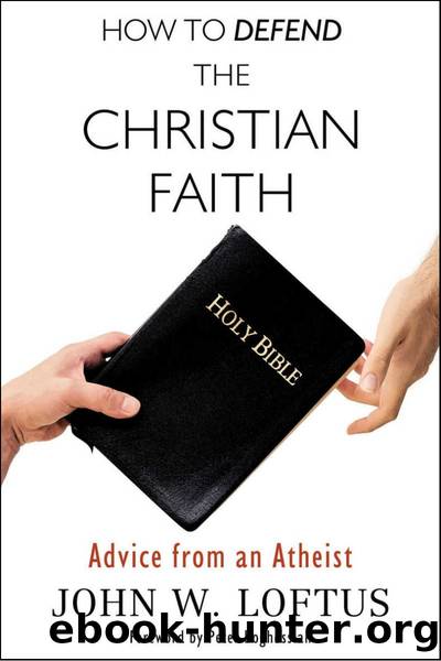 How to Defend the Christian Faith: Advice From an Atheist by John W. Loftus