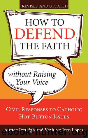 How to Defend the Faith without Raising Your Voice: Civil Responses to Catholic Hot Button Issues, Revised and Updated by Ivereigh Austen & Lopez Kathryn Jean