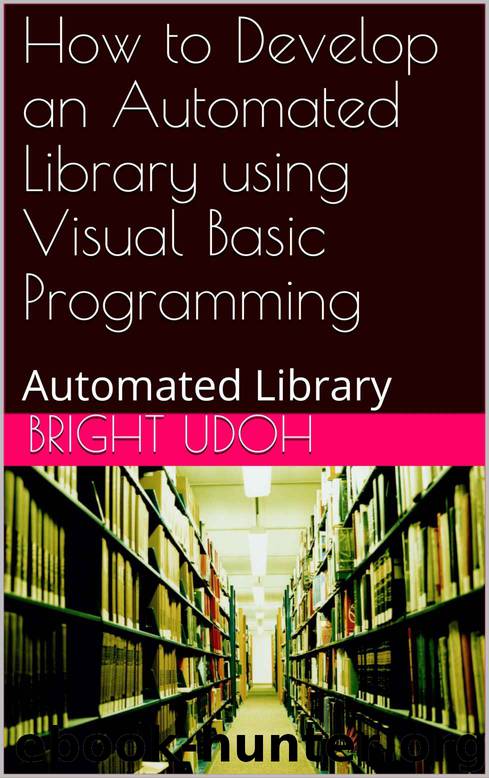 How to Develop an Automated Library using Visual Basic Programming: Automated Library by Bright Udoh