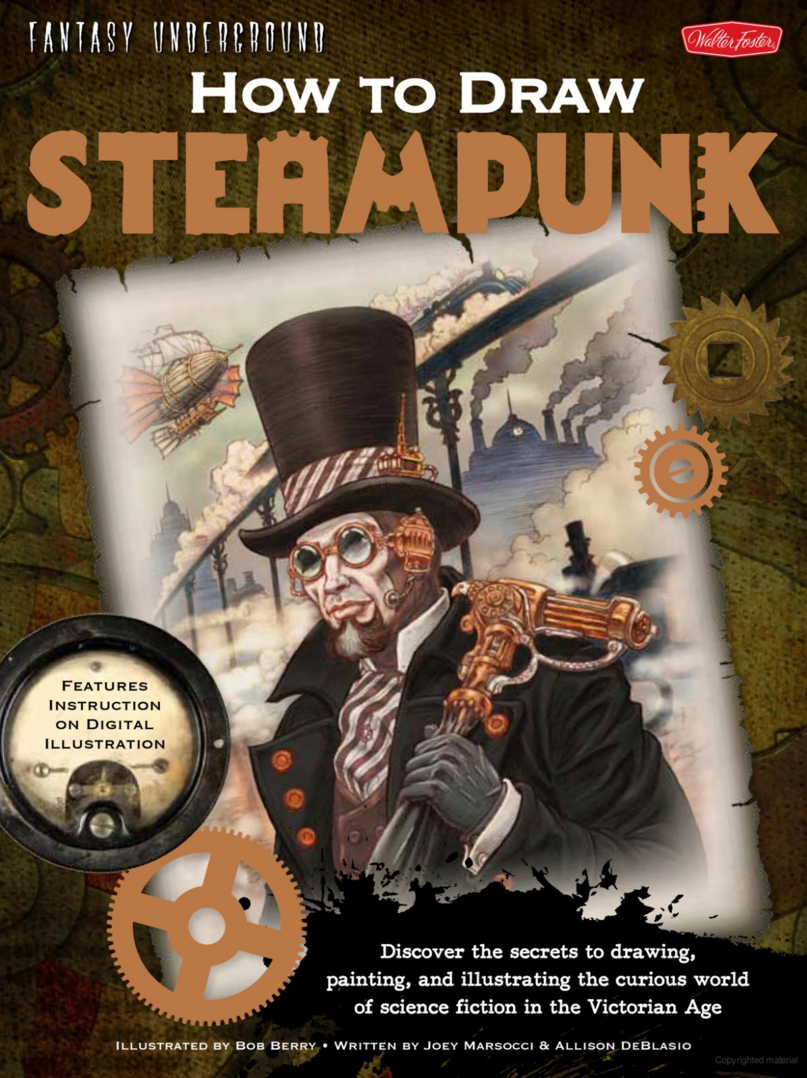 How to Draw Steampunk Discover the secrets to drawing, painting, and illustrating the curious world of science fiction in the Victorian Age by Allison DeBlasio