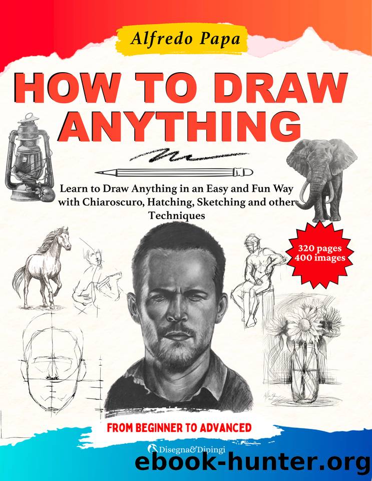 How to Draw: Learn to Draw Anything in an Easy and Fun Way with Chiaroscuro, Hatching, Sketching and other Techniques, from Beginner to Advanced by Papa Alfredo