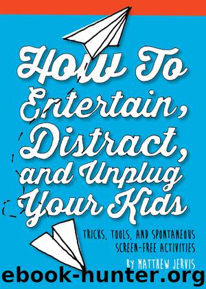 How to Entertain, Distract, and Unplug Your Kids by Matthew Jervis