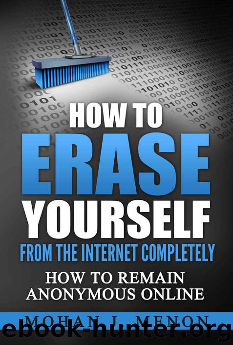 How to Erase Yourself from the Internet Completely: How to Remain Anonymous Online by Mohan Menon