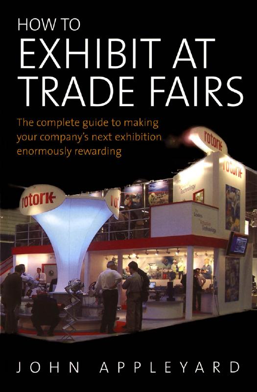 How to Exhibit at Trade Fairs: The Complete Guide to Making Your Company's Next Exhibition Enormously Rewarding by John Appleyard