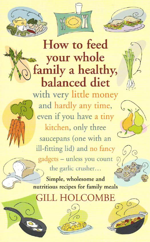 How to Feed Your Whole Family a Healthy, Balanced Diet: Simple, Wholesome and Nutritious Recipes for Family Meals by Gill Holcombe